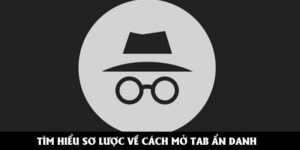 Tìm hiểu sơ lược về cách mở tab ẩn danh