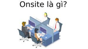 On site là hình thức làm việc tại chỗ