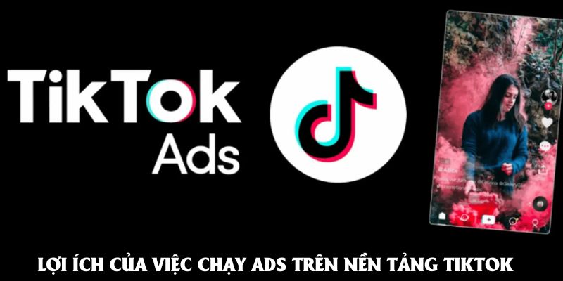 Lợi ích của việc chạy ads trên nền tảng Tiktok