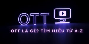 Chia sẻ thông tin khách quan về OTT là gì